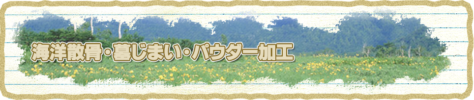 海洋散骨・墓じまい・パウダー加工